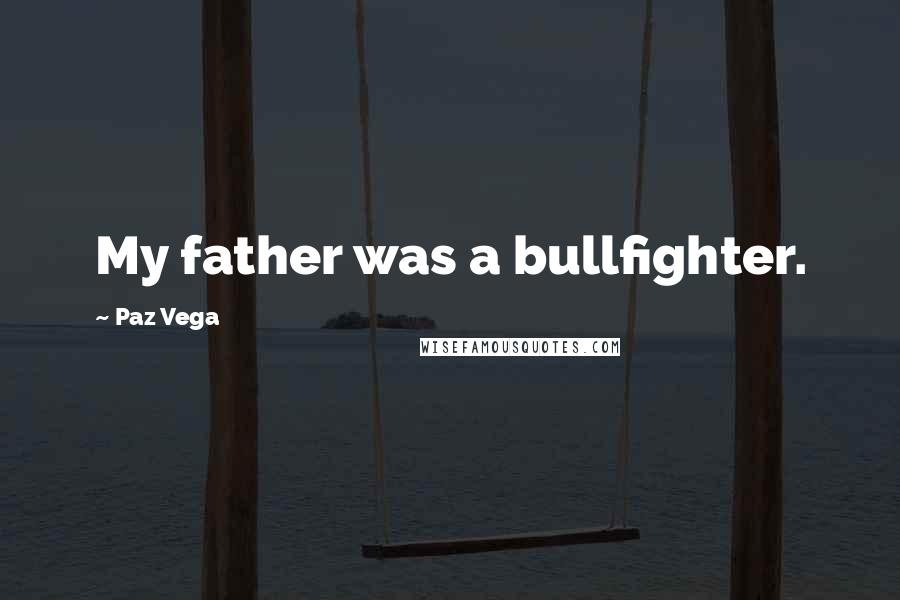 Paz Vega Quotes: My father was a bullfighter.
