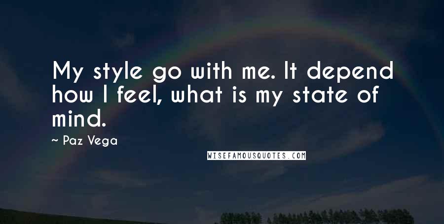 Paz Vega Quotes: My style go with me. It depend how I feel, what is my state of mind.