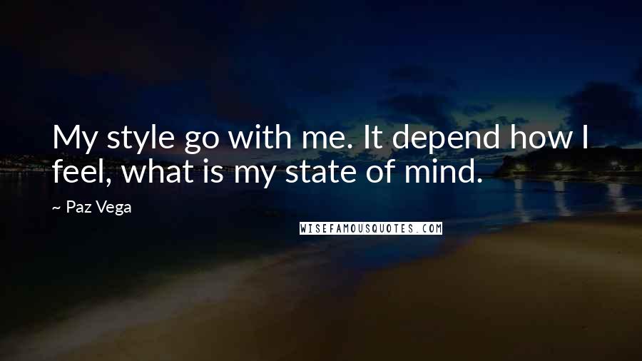 Paz Vega Quotes: My style go with me. It depend how I feel, what is my state of mind.