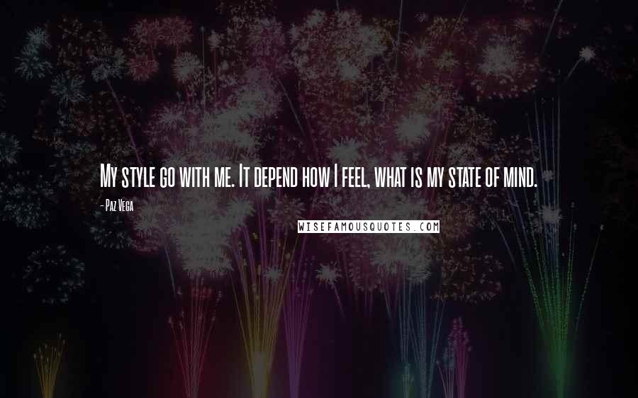 Paz Vega Quotes: My style go with me. It depend how I feel, what is my state of mind.