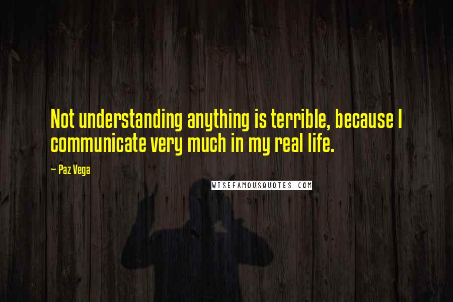 Paz Vega Quotes: Not understanding anything is terrible, because I communicate very much in my real life.