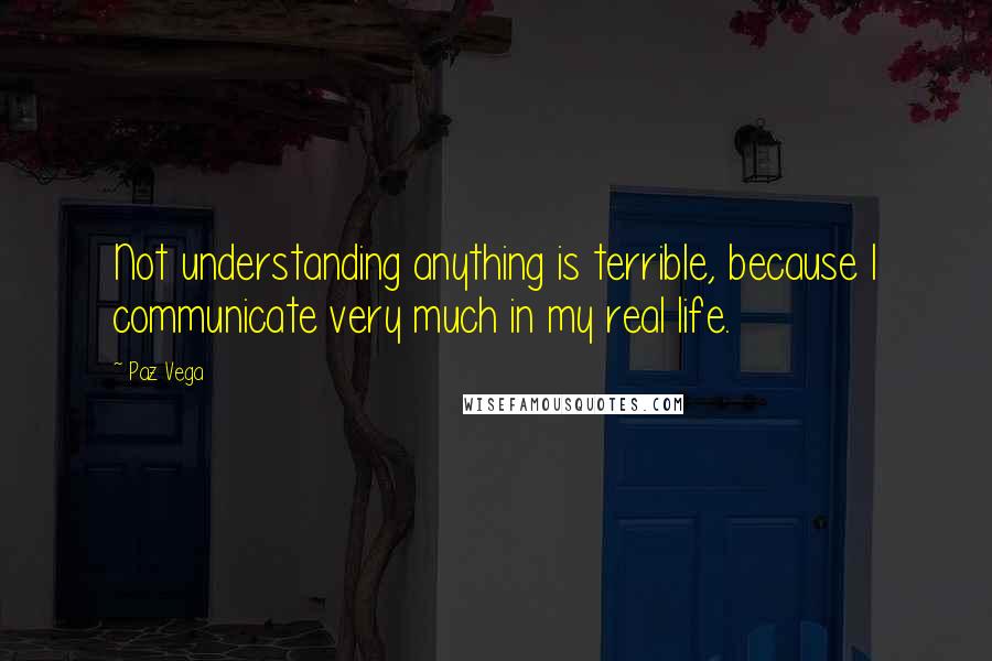 Paz Vega Quotes: Not understanding anything is terrible, because I communicate very much in my real life.