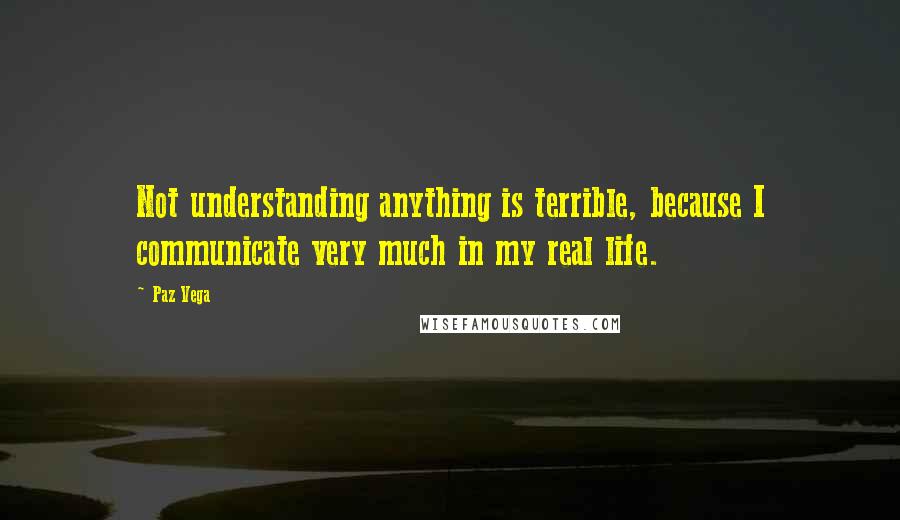 Paz Vega Quotes: Not understanding anything is terrible, because I communicate very much in my real life.