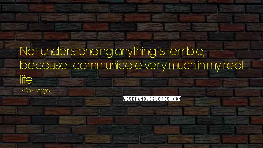 Paz Vega Quotes: Not understanding anything is terrible, because I communicate very much in my real life.