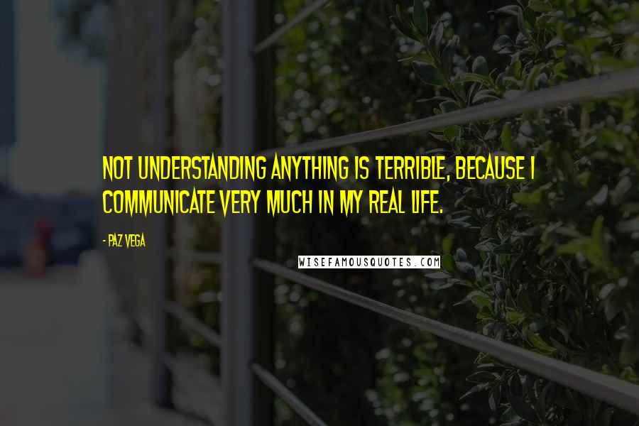 Paz Vega Quotes: Not understanding anything is terrible, because I communicate very much in my real life.