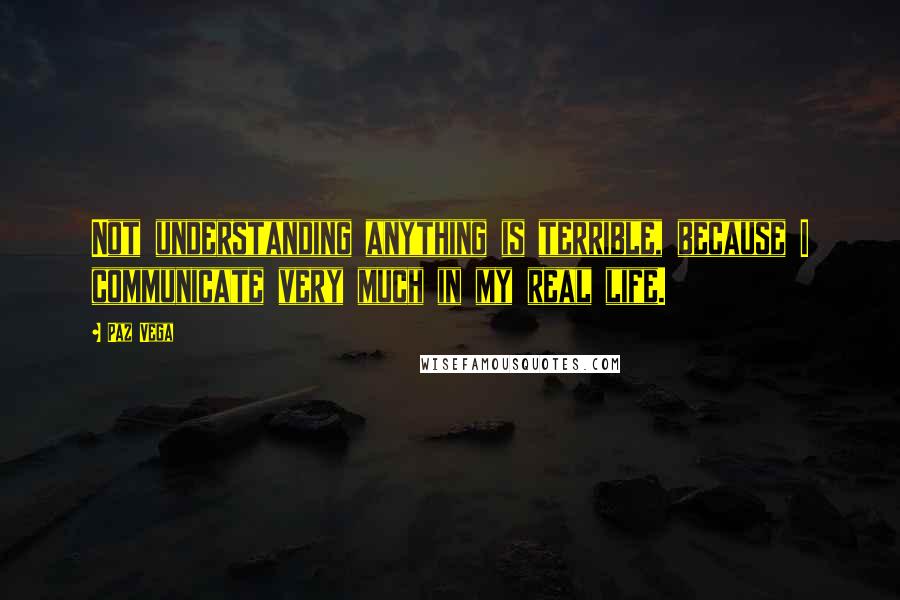 Paz Vega Quotes: Not understanding anything is terrible, because I communicate very much in my real life.