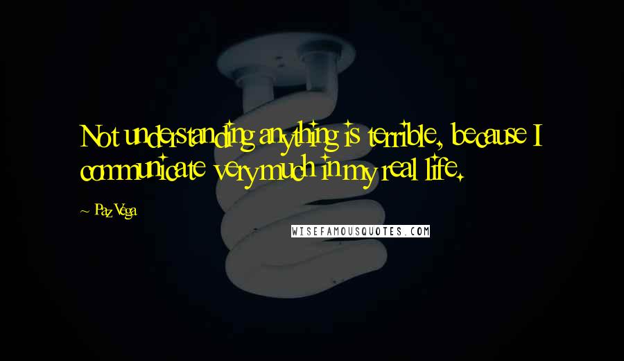 Paz Vega Quotes: Not understanding anything is terrible, because I communicate very much in my real life.