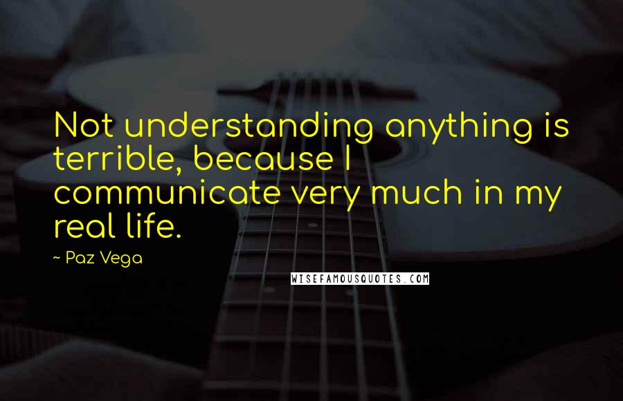 Paz Vega Quotes: Not understanding anything is terrible, because I communicate very much in my real life.