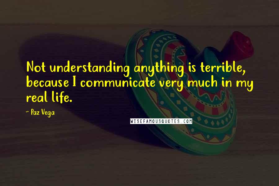 Paz Vega Quotes: Not understanding anything is terrible, because I communicate very much in my real life.