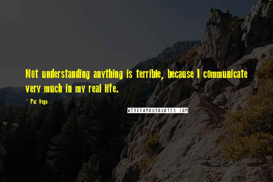 Paz Vega Quotes: Not understanding anything is terrible, because I communicate very much in my real life.