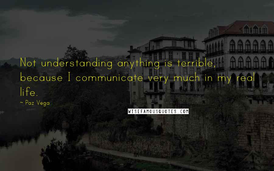 Paz Vega Quotes: Not understanding anything is terrible, because I communicate very much in my real life.