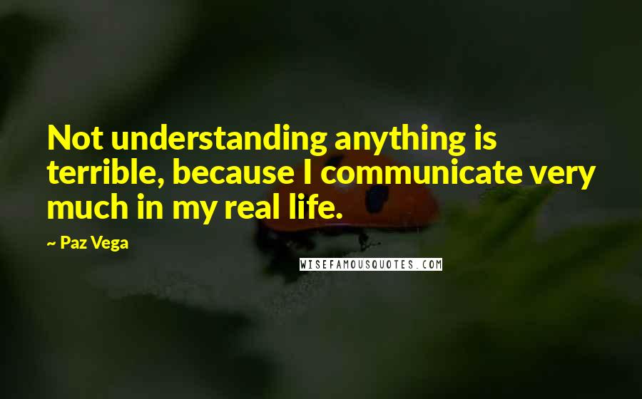 Paz Vega Quotes: Not understanding anything is terrible, because I communicate very much in my real life.