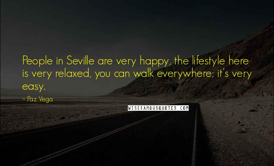 Paz Vega Quotes: People in Seville are very happy, the lifestyle here is very relaxed, you can walk everywhere; it's very easy.