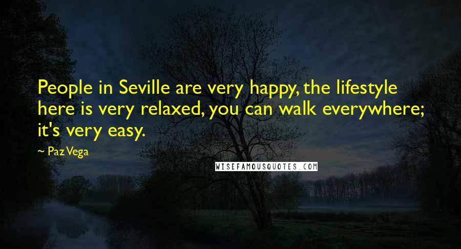 Paz Vega Quotes: People in Seville are very happy, the lifestyle here is very relaxed, you can walk everywhere; it's very easy.