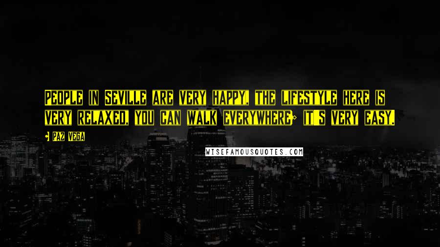 Paz Vega Quotes: People in Seville are very happy, the lifestyle here is very relaxed, you can walk everywhere; it's very easy.