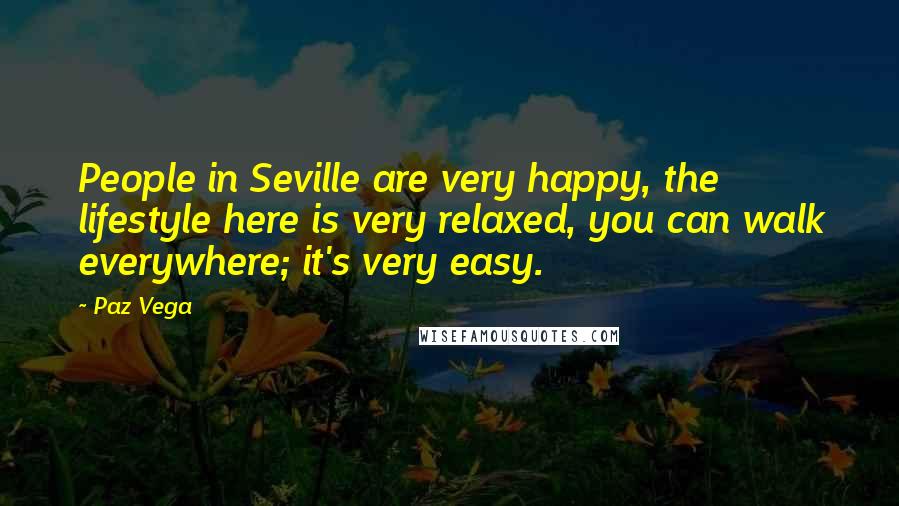 Paz Vega Quotes: People in Seville are very happy, the lifestyle here is very relaxed, you can walk everywhere; it's very easy.