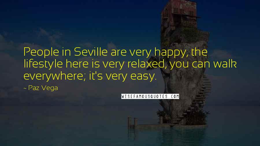 Paz Vega Quotes: People in Seville are very happy, the lifestyle here is very relaxed, you can walk everywhere; it's very easy.