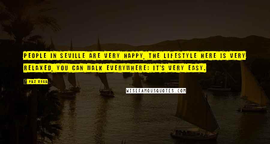 Paz Vega Quotes: People in Seville are very happy, the lifestyle here is very relaxed, you can walk everywhere; it's very easy.