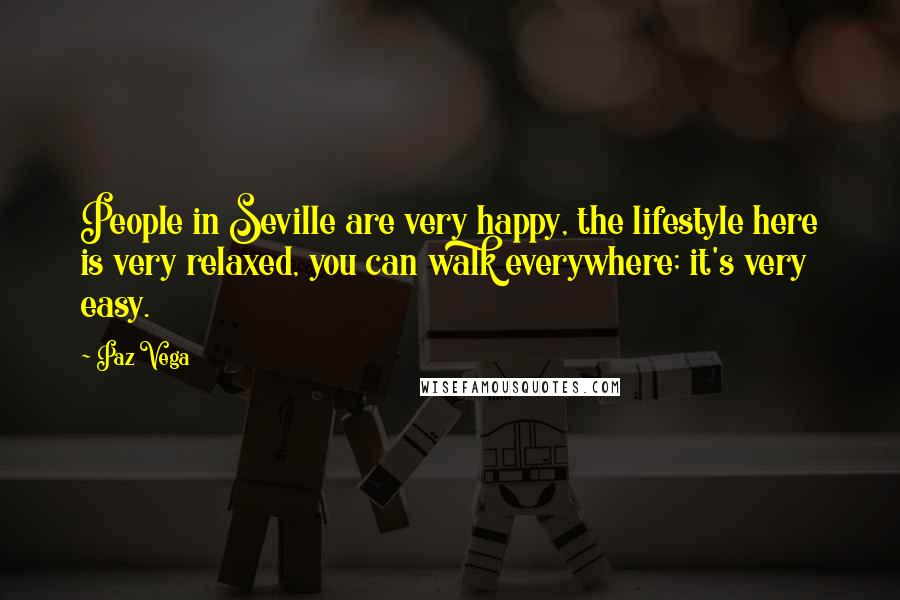 Paz Vega Quotes: People in Seville are very happy, the lifestyle here is very relaxed, you can walk everywhere; it's very easy.