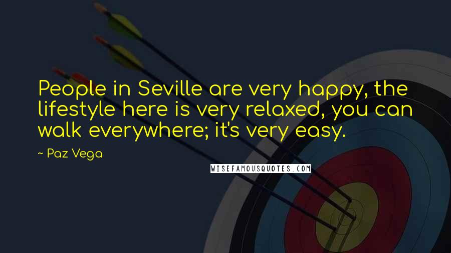 Paz Vega Quotes: People in Seville are very happy, the lifestyle here is very relaxed, you can walk everywhere; it's very easy.