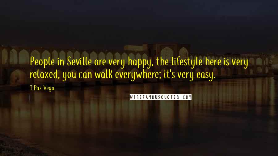 Paz Vega Quotes: People in Seville are very happy, the lifestyle here is very relaxed, you can walk everywhere; it's very easy.