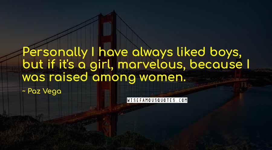 Paz Vega Quotes: Personally I have always liked boys, but if it's a girl, marvelous, because I was raised among women.