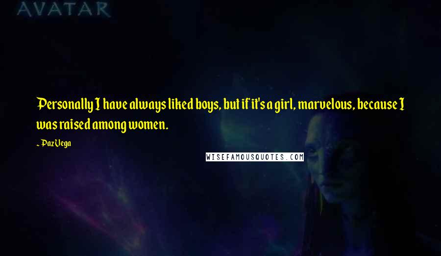 Paz Vega Quotes: Personally I have always liked boys, but if it's a girl, marvelous, because I was raised among women.