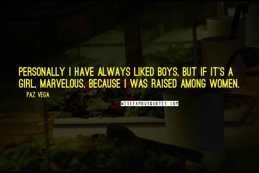 Paz Vega Quotes: Personally I have always liked boys, but if it's a girl, marvelous, because I was raised among women.