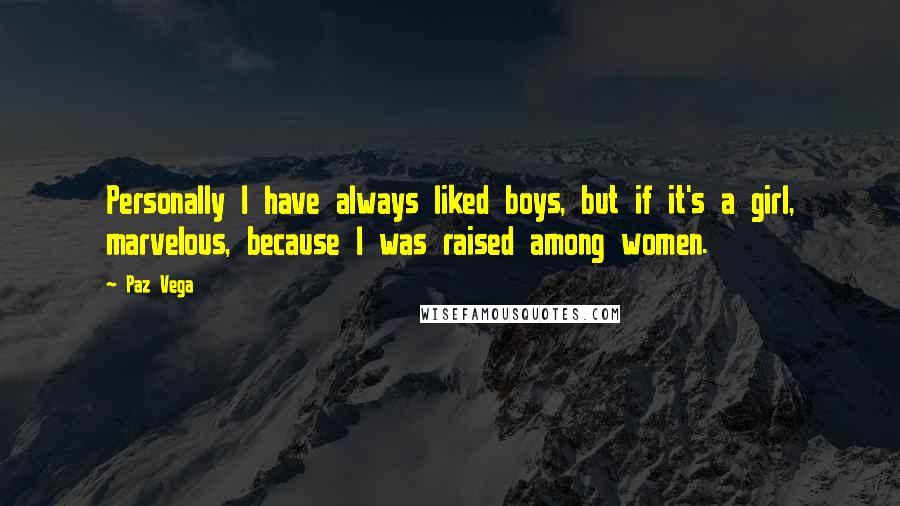 Paz Vega Quotes: Personally I have always liked boys, but if it's a girl, marvelous, because I was raised among women.