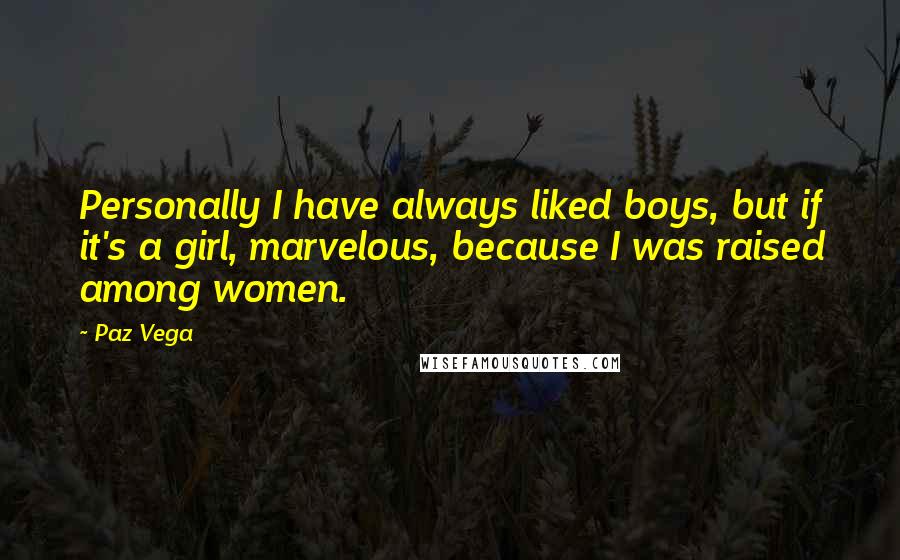 Paz Vega Quotes: Personally I have always liked boys, but if it's a girl, marvelous, because I was raised among women.