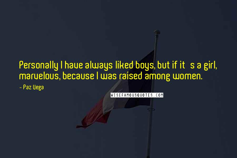 Paz Vega Quotes: Personally I have always liked boys, but if it's a girl, marvelous, because I was raised among women.