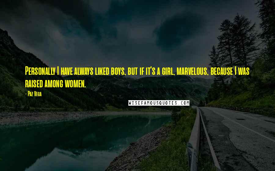 Paz Vega Quotes: Personally I have always liked boys, but if it's a girl, marvelous, because I was raised among women.