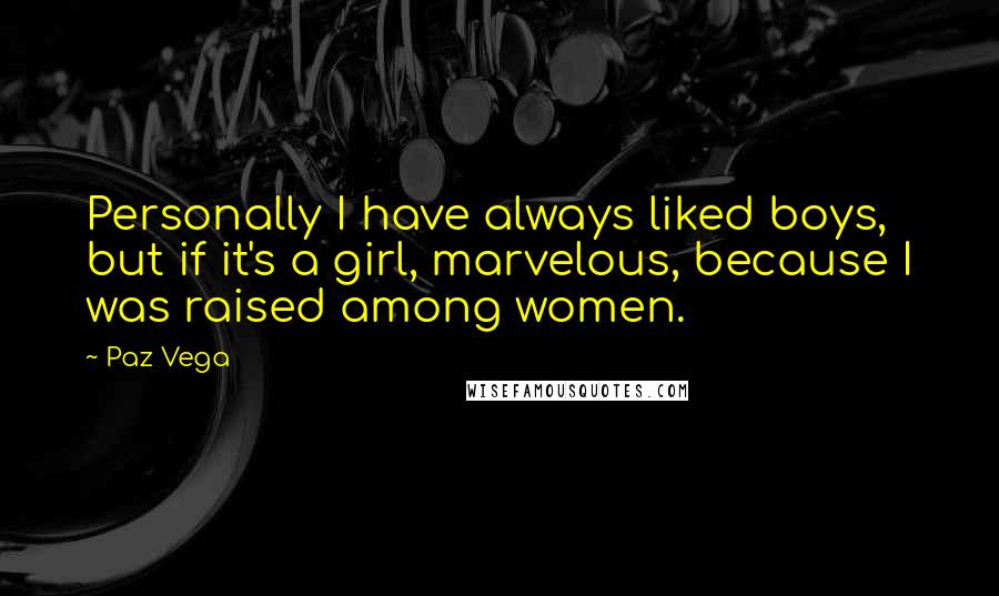 Paz Vega Quotes: Personally I have always liked boys, but if it's a girl, marvelous, because I was raised among women.
