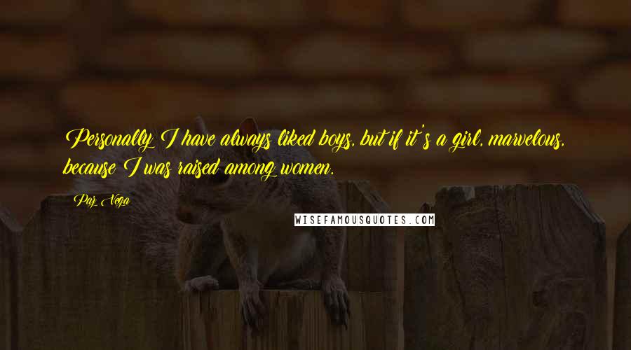 Paz Vega Quotes: Personally I have always liked boys, but if it's a girl, marvelous, because I was raised among women.