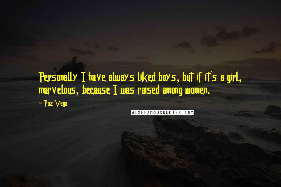 Paz Vega Quotes: Personally I have always liked boys, but if it's a girl, marvelous, because I was raised among women.