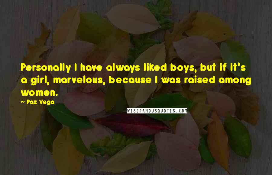 Paz Vega Quotes: Personally I have always liked boys, but if it's a girl, marvelous, because I was raised among women.