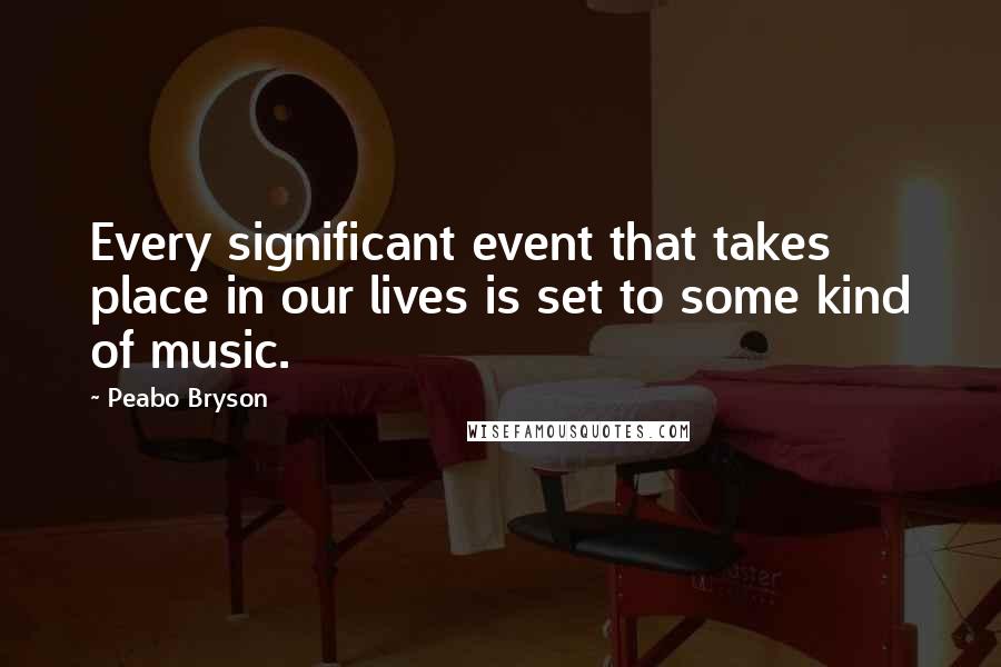 Peabo Bryson Quotes: Every significant event that takes place in our lives is set to some kind of music.