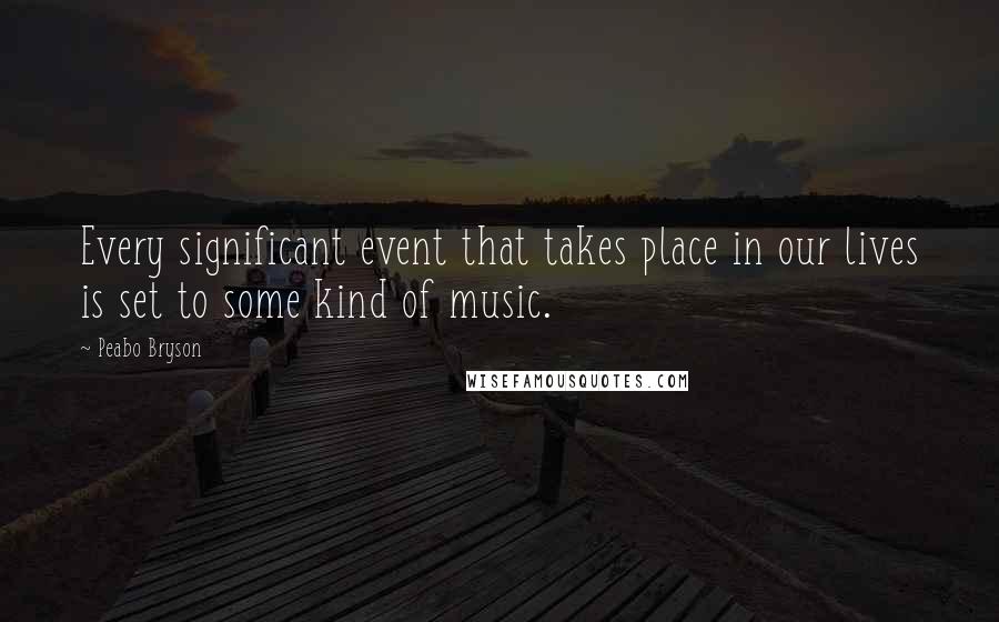 Peabo Bryson Quotes: Every significant event that takes place in our lives is set to some kind of music.