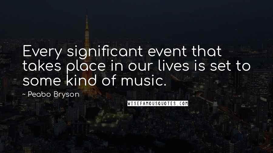 Peabo Bryson Quotes: Every significant event that takes place in our lives is set to some kind of music.