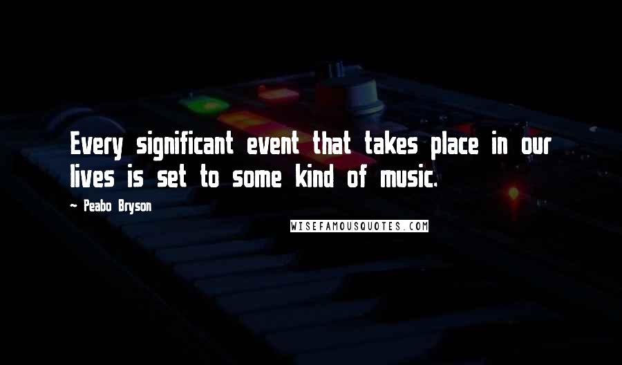 Peabo Bryson Quotes: Every significant event that takes place in our lives is set to some kind of music.
