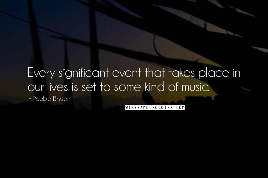 Peabo Bryson Quotes: Every significant event that takes place in our lives is set to some kind of music.