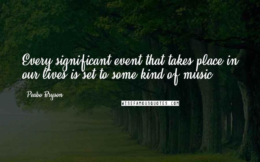 Peabo Bryson Quotes: Every significant event that takes place in our lives is set to some kind of music.