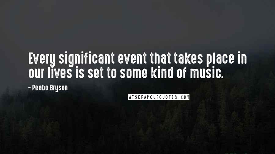 Peabo Bryson Quotes: Every significant event that takes place in our lives is set to some kind of music.