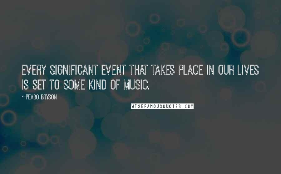 Peabo Bryson Quotes: Every significant event that takes place in our lives is set to some kind of music.