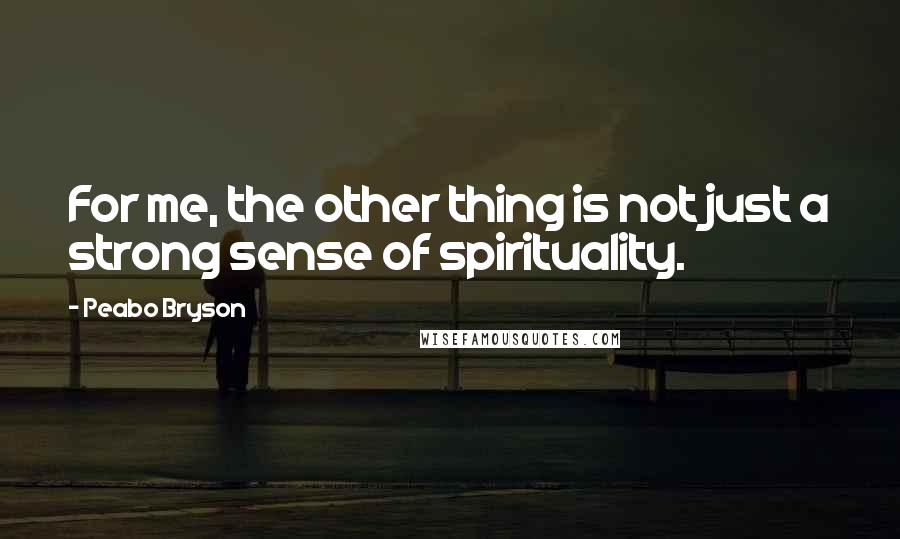 Peabo Bryson Quotes: For me, the other thing is not just a strong sense of spirituality.