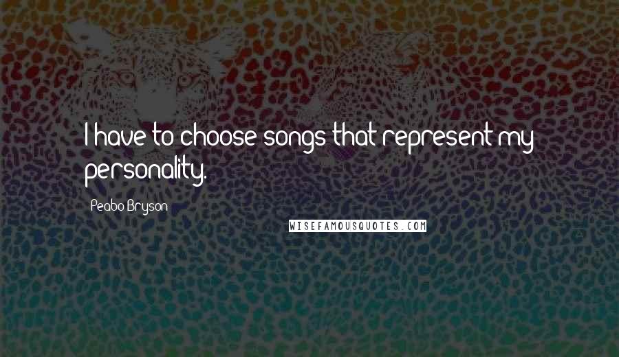 Peabo Bryson Quotes: I have to choose songs that represent my personality.