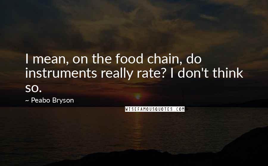 Peabo Bryson Quotes: I mean, on the food chain, do instruments really rate? I don't think so.