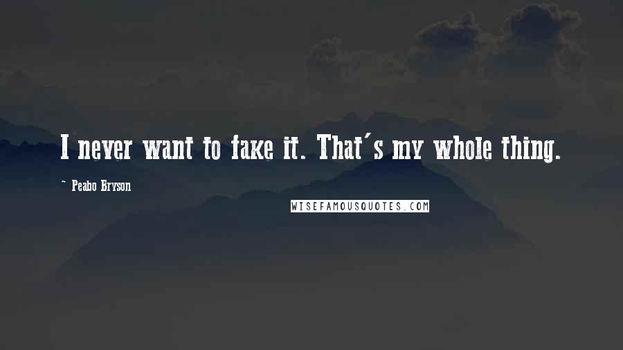 Peabo Bryson Quotes: I never want to fake it. That's my whole thing.
