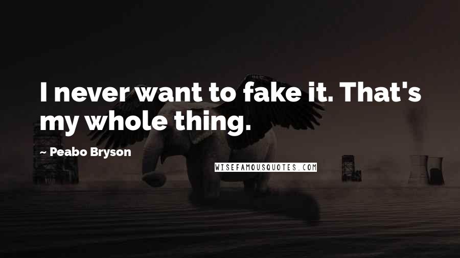 Peabo Bryson Quotes: I never want to fake it. That's my whole thing.