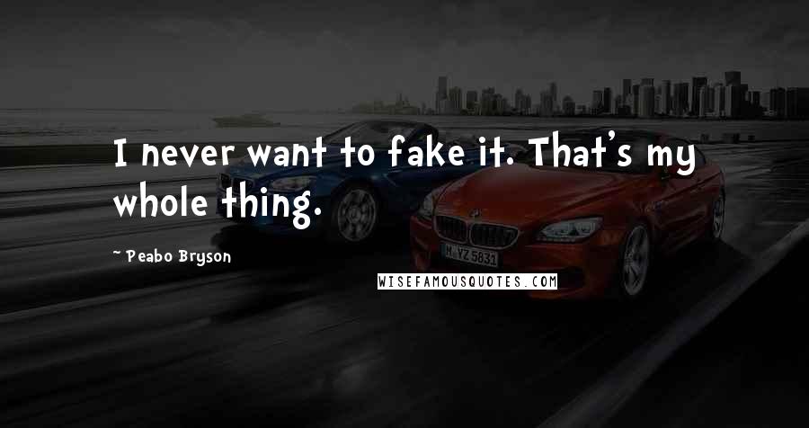 Peabo Bryson Quotes: I never want to fake it. That's my whole thing.